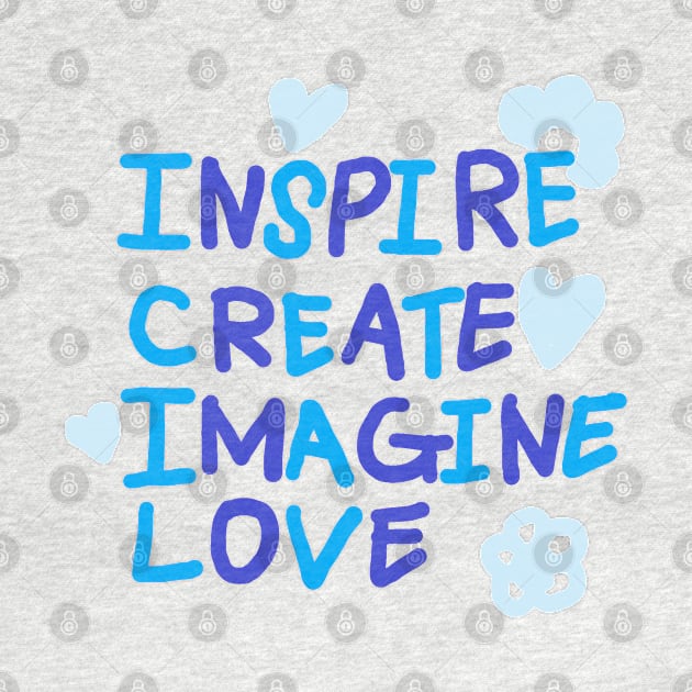 INSPIRE, CREATE, IMAGINE, LOVE by zzzozzo